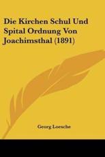 Die Kirchen Schul Und Spital Ordnung Von Joachimsthal (1891) - Georg Loesche
