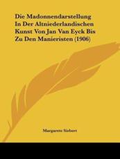 Die Madonnendarstellung in Der Altniederlandischen Kunst Von Jan Van Eyck Bis Zu Den Manieristen (1906) - Margarete Siebert (author)