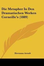 Die Metapher In Den Dramatischen Werken Corneille's (1889) - Hermann Arendt
