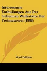 Interessante Enthullungen Aus Der Geheimen Werkstatte Der Freimaurerei (1888) - Woerl Publisher