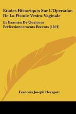 Etudes Historiques Sur L'Operation De La Fistule Vesico-Vaginale - Francois Joseph Herrgott