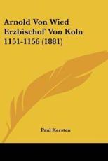 Arnold Von Wied Erzbischof Von Koln 1151-1156 (1881) - Paul Kersten (author)