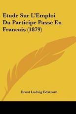 Etude Sur L'Emploi Du Participe Passe En Francais (1879) - Ernst Ludvig Edstrom (author)