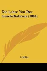 Die Lehre Von Der Geschaftsfirma (1884) - A Miller (author)
