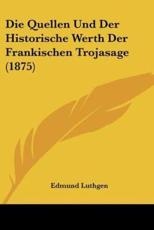 Die Quellen Und Der Historische Werth Der Frankischen Trojasage (1875) - Edmund Luthgen
