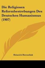 Die Religiosen Reformbestrebungen Des Deutschen Humanismus (1907) - Heinrich Hermelink (author)