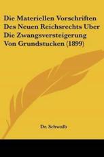 Die Materiellen Vorschriften Des Neuen Reichsrechts Uber Die Zwangsversteigerung Von Grundstucken (1899) - Dr Schwalb (author), Dr Schwalb (other)