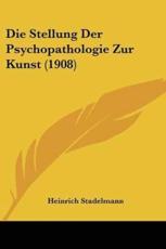 Die Stellung Der Psychopathologie Zur Kunst (1908) - Heinrich Stadelmann
