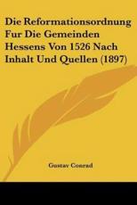 Die Reformationsordnung Fur Die Gemeinden Hessens Von 1526 Nach Inhalt Und Quellen (1897) - Gustav Conrad