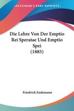 Die Lehre Von Der Emptio Rei Speratae Und Emptio Spei (1885) - Friedrich Endemann
