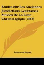 Etudes Sur Les Anciennes Juridictions Lyonnaises Suivies De La Liste Chronologique (1863) - Ennemond Fayard (author)