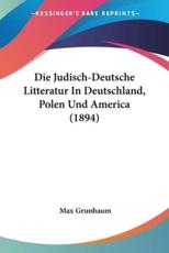 Die Judisch-Deutsche Litteratur In Deutschland, Polen Und America (1894) - Max Grunbaum
