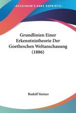 Grundlinien Einer Erkenntnistheorie Der Goetheschen Weltanschauung (1886) - Dr Rudolf Steiner