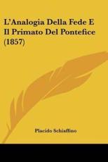 L'Analogia Della Fede E Il Primato Del Pontefice (1857) - Placido Schiaffino (author)