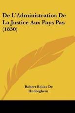 De L'Administration De La Justice Aux Pays Pas (1830) - Robert Helias De Huddeghem (author)