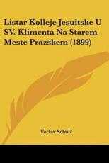 Listar Kolleje Jesuitske U SV. Klimenta Na Starem Meste Prazskem (1899) - Vaclav Schulz (author)