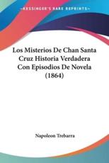 Los Misterios De Chan Santa Cruz Historia Verdadera Con Episodios De Novela (1864) - Napoleon Trebarra (author)