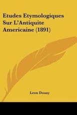 Etudes Etymologiques Sur L'Antiquite Americaine (1891) - Leon Douay (author)