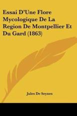 Essai D'Une Flore Mycologique De La Region De Montpellier Et Du Gard (1863) - Jules De Seynes (author)