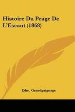 Histoire Du Peage De L'Escaut (1868) - Edm Grandgaignage (author)