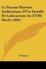 Le Paysan Historie Authentique D'Un Famille De Laboureurs Au XVIII Siecle (1891) - P Pognon (author)