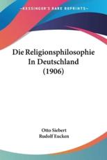 Die Religionsphilosophie In Deutschland (1906) - Otto Siebert (author), Rudolf Eucken (author)