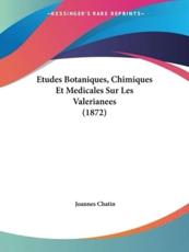 Etudes Botaniques, Chimiques Et Medicales Sur Les Valerianees (1872) - Joannes Chatin (author)