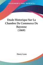 Etude Historique Sur La Chambre De Commerce De Bayonne (1869)