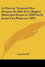 Le Pouvoir Temporel Des Eveques De Bale Et Le Regime Municipal Depuis Le XIII Siecle Josqu'a La Reporme (1891) - Louis Stouff