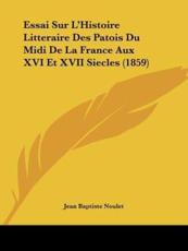 Essai Sur L'Histoire Litteraire Des Patois Du Midi De La France Aux XVI Et XVII Siecles (1859) - Jean Baptiste Noulet