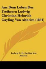 Aus Dem Leben Des Freiherrn Ludwig Christian Heinrich Gayling Von Altheim (1864) - Ludwig C H Gayling Von Altheim