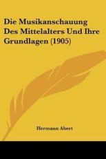 Die Musikanschauung Des Mittelalters Und Ihre Grundlagen (1905) - Hermann Abert (author)