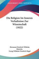 Die Religion Im Inneren Verhaltnisse Zur Wissenschaft (1822) - Hermann Friedrich Wilhelm Hinrichs, Georg Wilhelm Friedrich Hegel
