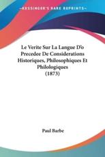 Le Verite Sur La Langue D'o Precedee De Considerations Historiques, Philosophiques Et Philologiques (1873) - Paul Barbe (author)