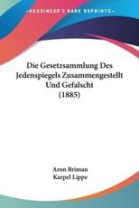 Die Gesetzsammlung Des Jedenspiegels Zusammengestellt Und Gefalscht (1885) - Aron Briman (author), Karpel Lippe (author)