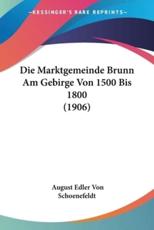 Die Marktgemeinde Brunn Am Gebirge Von 1500 Bis 1800 (1906) - August Edler Von Schoenefeldt (author)