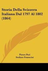 Storia Della Svizzera Italiana Dal 1797 Al 1802 (1864) - Pietro Peri (author), Stefano Franscini (author)