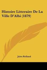 Histoire Litteraire De La Ville D'Albi (1879) - Jules Rolland (author)