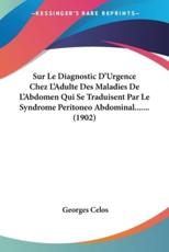 Sur Le Diagnostic D'Urgence Chez L'Adulte Des Maladies De L'Abdomen Qui Se Traduisent Par Le Syndrome Peritoneo Abdominal....... (1902) - Georges Celos