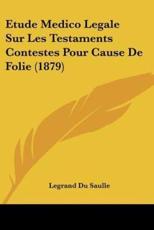 Etude Medico Legale Sur Les Testaments Contestes Pour Cause De Folie (1879) - Legrand Du Saulle (author)