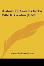 Histoire Et Annales De La Ville D'Yverdon (1859) - Alexandre Cesar Crottet