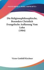 Die Religionsphilosophische, Besonders Christlich Evangelische Auffassung Vom Lohn (1904) - Victor Gotthilf Kirchner (author)