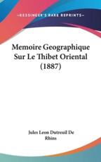 Memoire Geographique Sur Le Thibet Oriental (1887) - Jules Leon Dutreuil De Rhins (author)