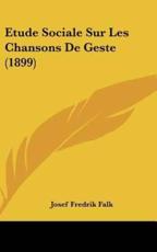 Etude Sociale Sur Les Chansons De Geste (1899) - Josef Fredrik Falk (author)