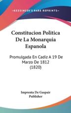 Constitucion Politica De La Monarquia Espanola - Imprenta De Gaspair Publisher (author)