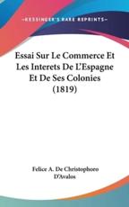 Essai Sur Le Commerce Et Les Interets De L'Espagne Et De Ses Colonies (1819) - Felice A De Christophoro D'Avalos (author)