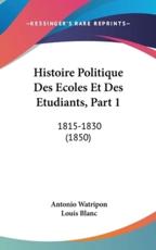 Histoire Politique Des Ecoles Et Des Etudiants, Part 1 - Antonio Watripon (author), Louis Blanc (author)