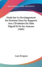 Etude Sur Le Developpement Du Peritoine Dans Ses Rapports Avec L'Evolution Du Tube Digesif Et De Ses Annexes (1892) - Louis Perignon (author)