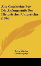 Alte Geschichte Fur Die Anfangsstufe Des Historischen Unterrichts (1884) - David Mueller (author), Friedrich Junge (author)