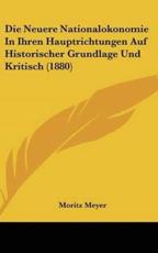 Die Neuere Nationalokonomie in Ihren Hauptrichtungen Auf Historischer Grundlage Und Kritisch (1880) - Moritz Meyer